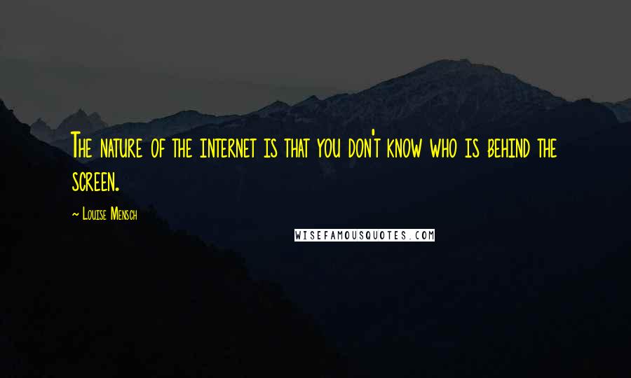 Louise Mensch quotes: The nature of the internet is that you don't know who is behind the screen.