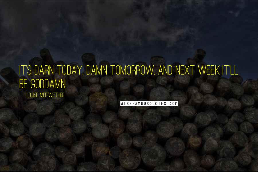 Louise Meriwether quotes: It's darn today, damn tomorrow, and next week it'll be goddamn.