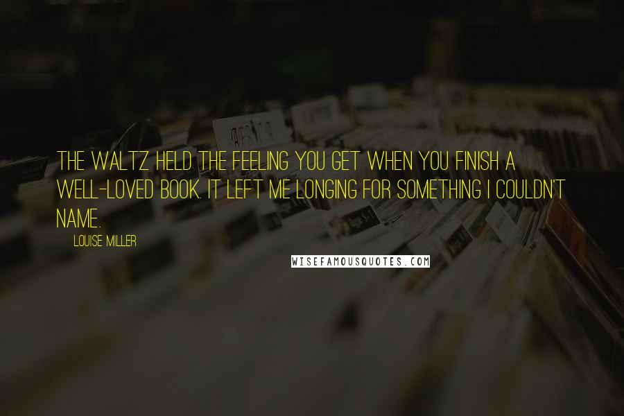 Louise Miller quotes: The waltz held the feeling you get when you finish a well-loved book. It left me longing for something I couldn't name.