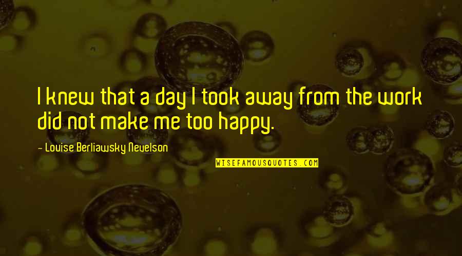 Louise Nevelson Quotes By Louise Berliawsky Nevelson: I knew that a day I took away