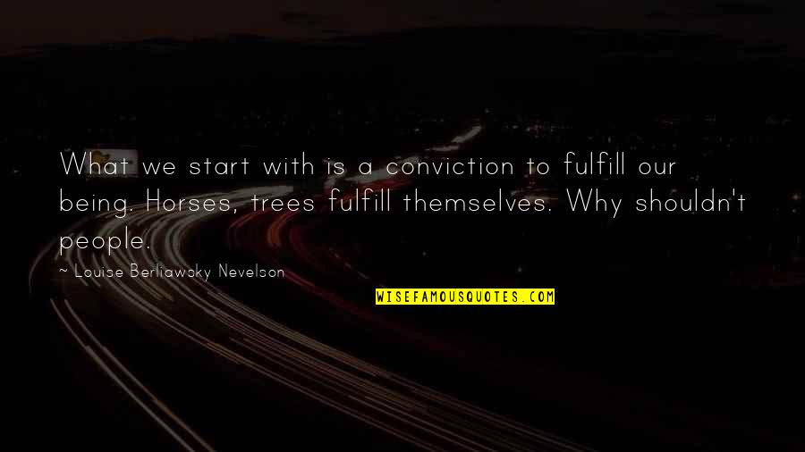 Louise Nevelson Quotes By Louise Berliawsky Nevelson: What we start with is a conviction to