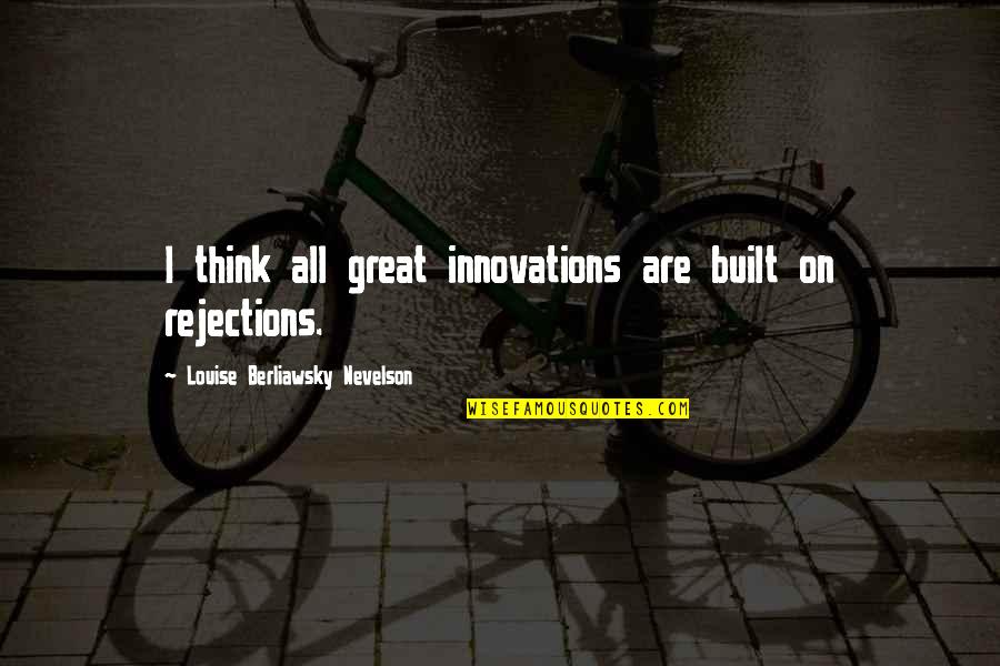 Louise Nevelson Quotes By Louise Berliawsky Nevelson: I think all great innovations are built on