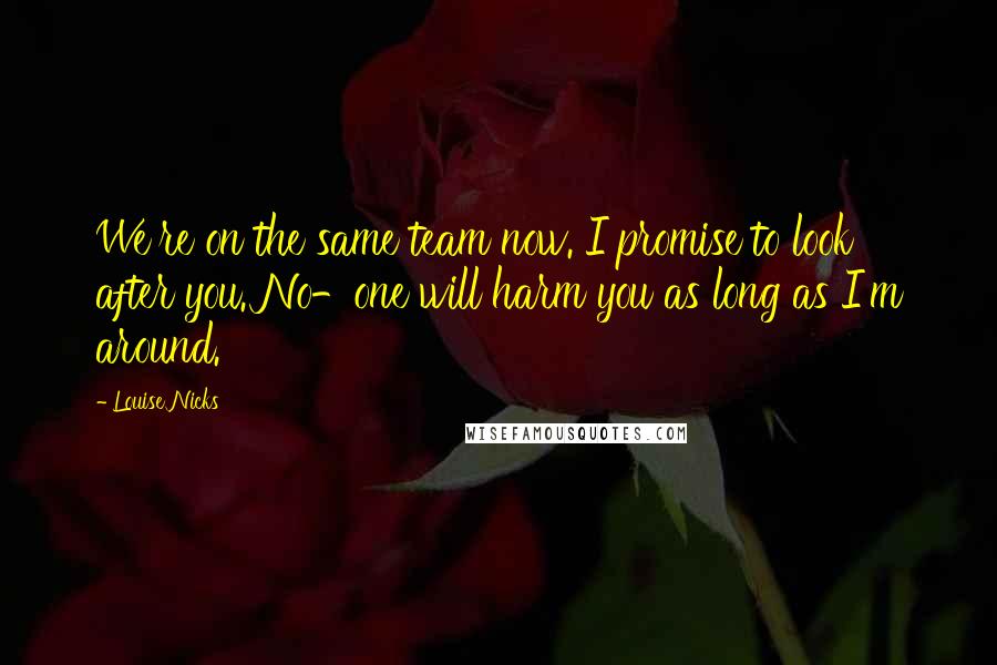 Louise Nicks quotes: We're on the same team now. I promise to look after you. No-one will harm you as long as I'm around.
