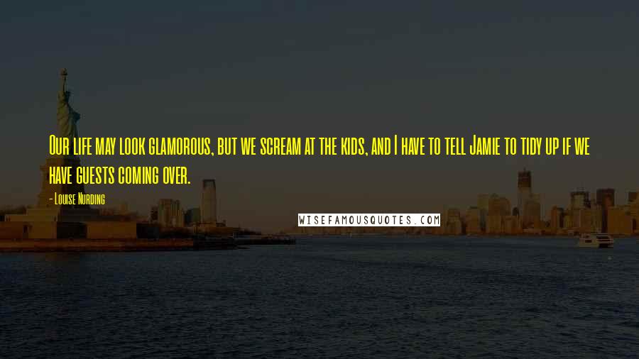 Louise Nurding quotes: Our life may look glamorous, but we scream at the kids, and I have to tell Jamie to tidy up if we have guests coming over.