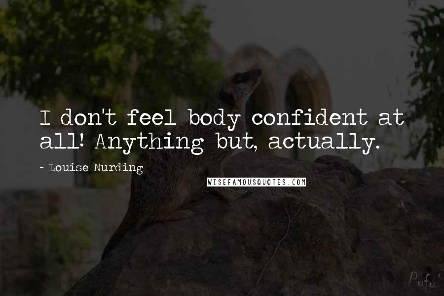 Louise Nurding quotes: I don't feel body confident at all! Anything but, actually.