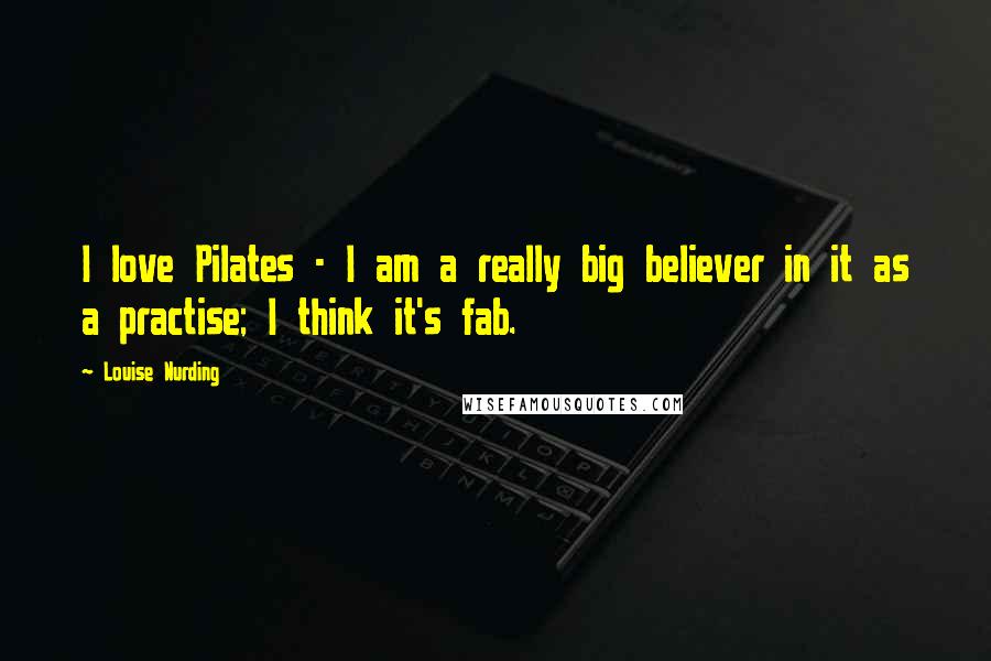 Louise Nurding quotes: I love Pilates - I am a really big believer in it as a practise; I think it's fab.