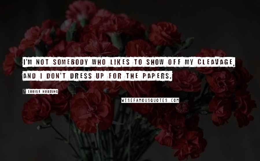 Louise Nurding quotes: I'm not somebody who likes to show off my cleavage, and I don't dress up for the papers.