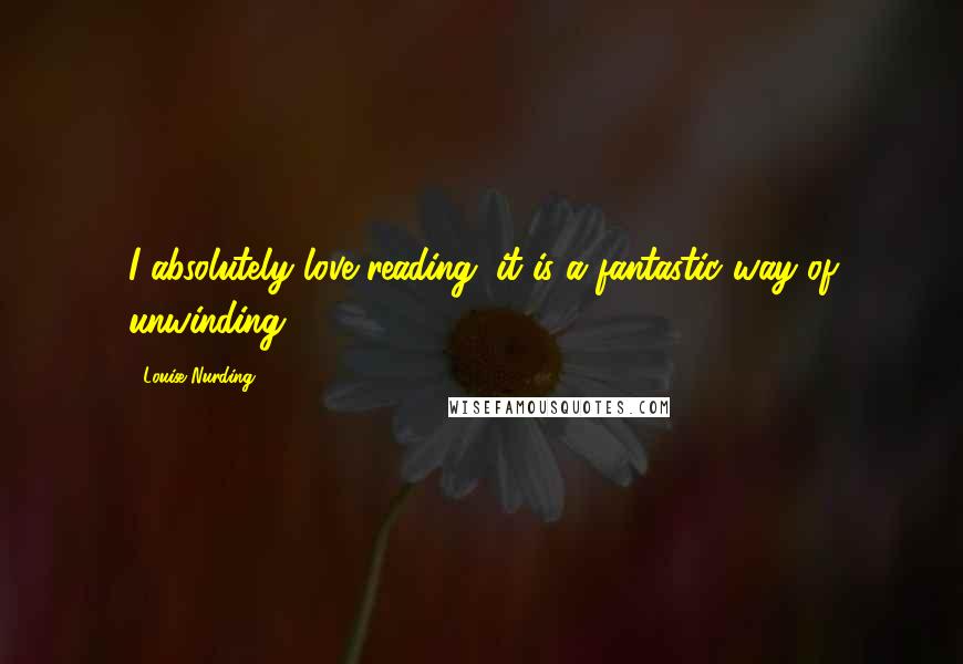 Louise Nurding quotes: I absolutely love reading; it is a fantastic way of unwinding.