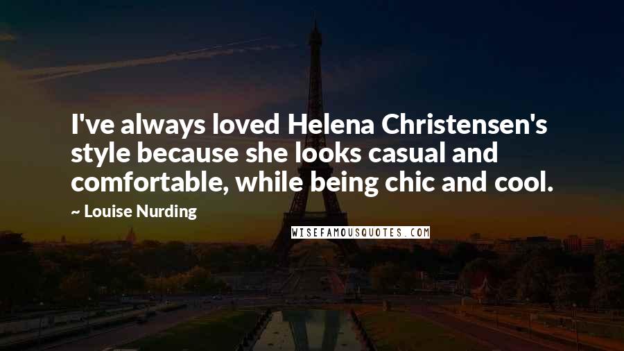 Louise Nurding quotes: I've always loved Helena Christensen's style because she looks casual and comfortable, while being chic and cool.