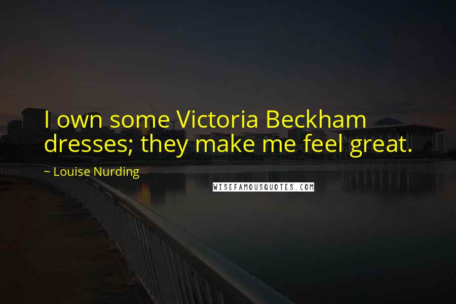Louise Nurding quotes: I own some Victoria Beckham dresses; they make me feel great.