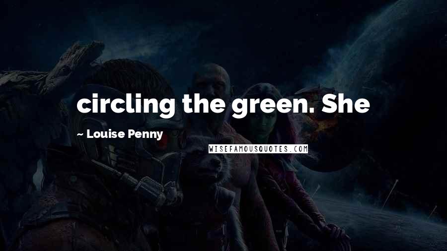 Louise Penny quotes: circling the green. She