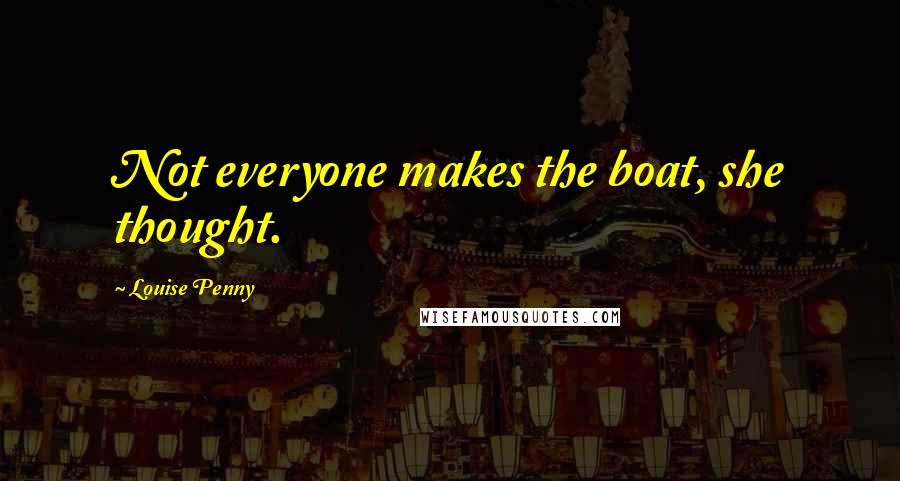 Louise Penny quotes: Not everyone makes the boat, she thought.