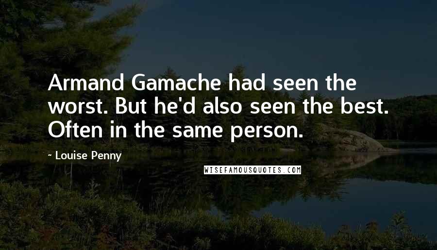 Louise Penny quotes: Armand Gamache had seen the worst. But he'd also seen the best. Often in the same person.