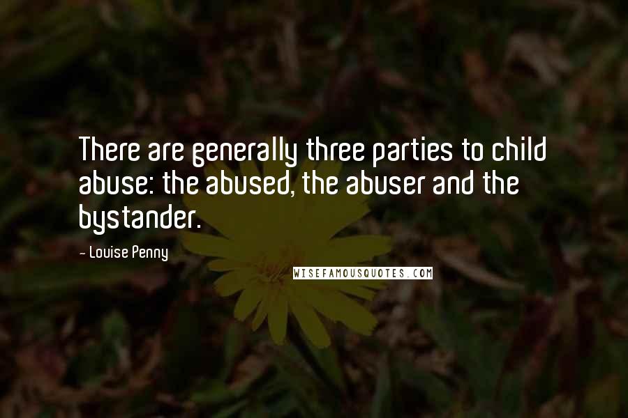 Louise Penny quotes: There are generally three parties to child abuse: the abused, the abuser and the bystander.