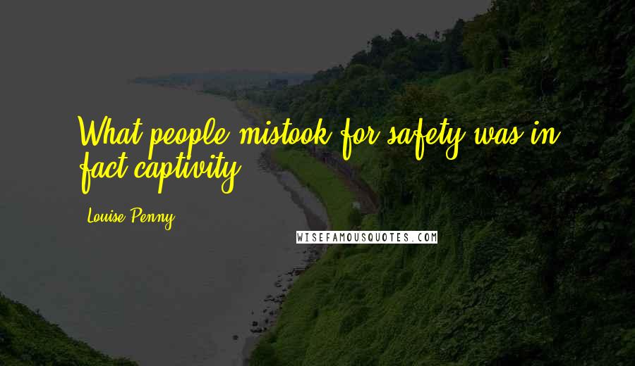 Louise Penny quotes: What people mistook for safety was in fact captivity.