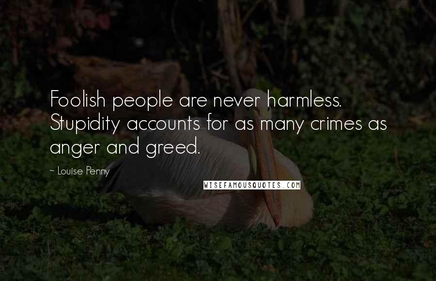 Louise Penny quotes: Foolish people are never harmless. Stupidity accounts for as many crimes as anger and greed.