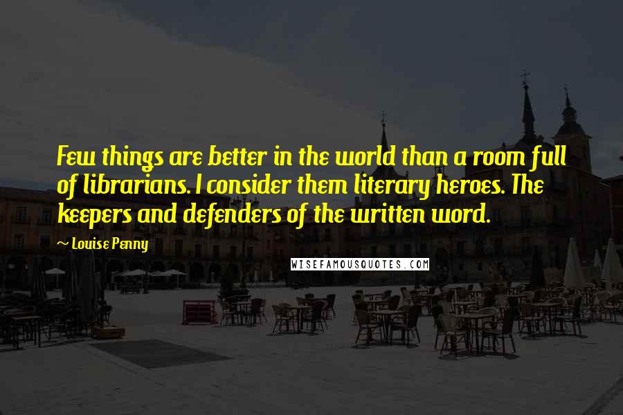 Louise Penny quotes: Few things are better in the world than a room full of librarians. I consider them literary heroes. The keepers and defenders of the written word. Louise Penny quotes: Few things are better in the world than a room full of librarians. I consider them literary heroes. The keepers and defenders of the written word.