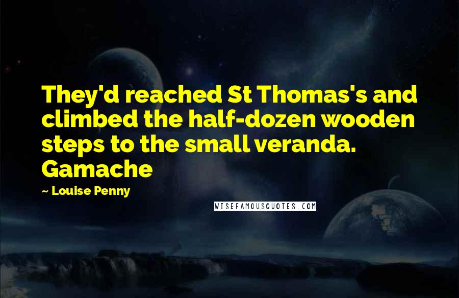 Louise Penny quotes: They'd reached St Thomas's and climbed the half-dozen wooden steps to the small veranda. Gamache