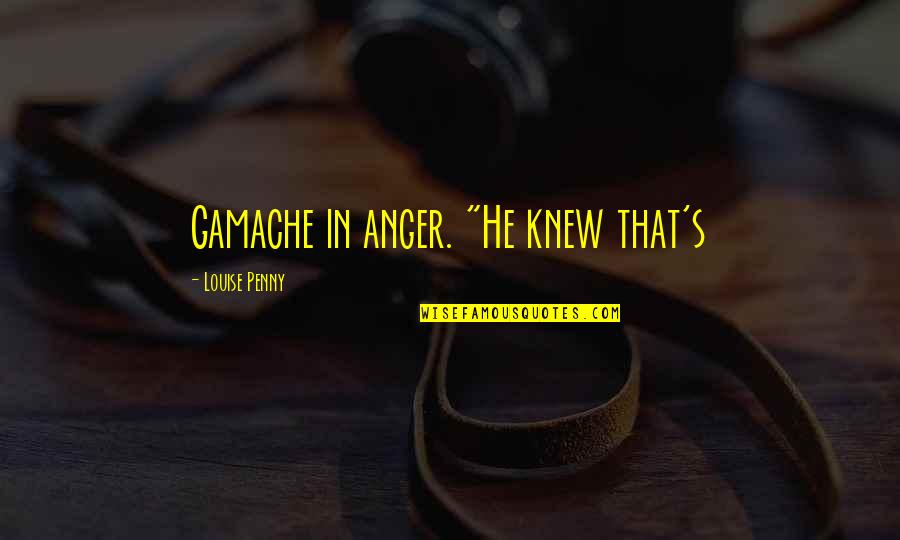 Louise Penny Quotes By Louise Penny: Gamache in anger. "He knew that's