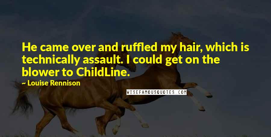 Louise Rennison quotes: He came over and ruffled my hair, which is technically assault. I could get on the blower to ChildLine.