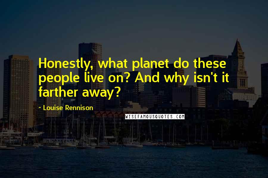 Louise Rennison quotes: Honestly, what planet do these people live on? And why isn't it farther away?