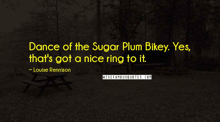 Louise Rennison quotes: Dance of the Sugar Plum Bikey. Yes, that's got a nice ring to it.
