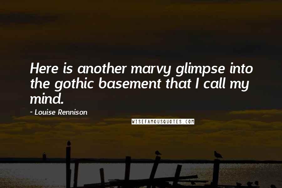 Louise Rennison quotes: Here is another marvy glimpse into the gothic basement that I call my mind.