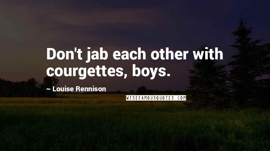 Louise Rennison quotes: Don't jab each other with courgettes, boys.