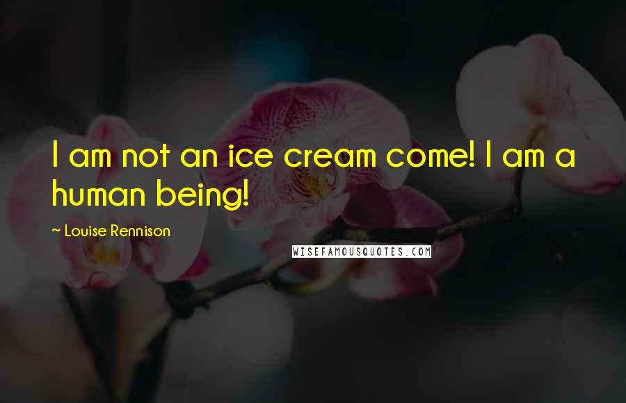 Louise Rennison quotes: I am not an ice cream come! I am a human being!