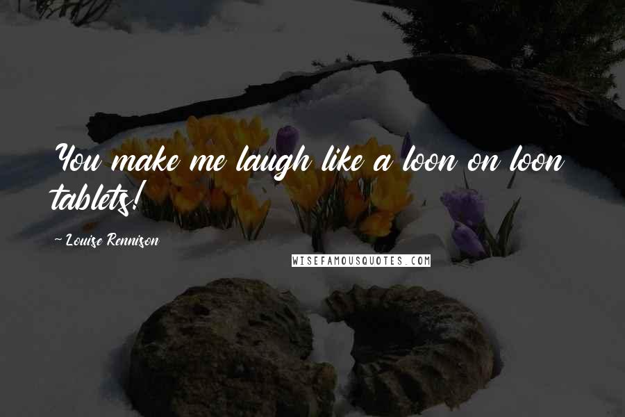 Louise Rennison quotes: You make me laugh like a loon on loon tablets!