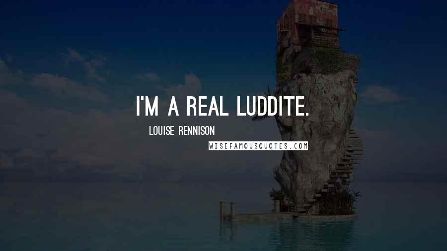 Louise Rennison quotes: I'm a real Luddite.