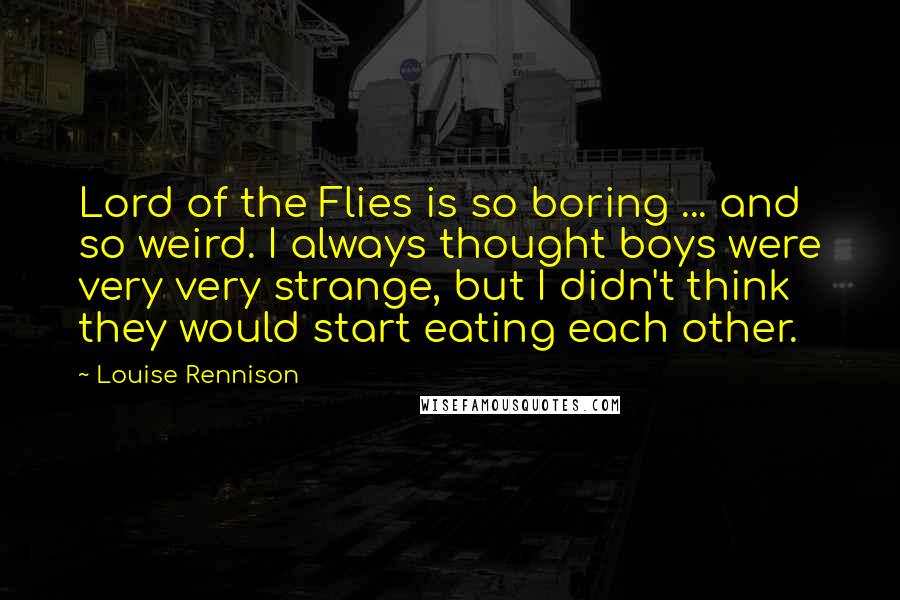 Louise Rennison quotes: Lord of the Flies is so boring ... and so weird. I always thought boys were very very strange, but I didn't think they would start eating each other.