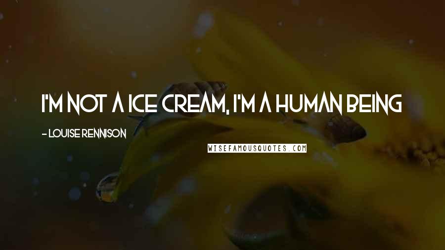 Louise Rennison quotes: I'm not a ice cream, i'm a human being