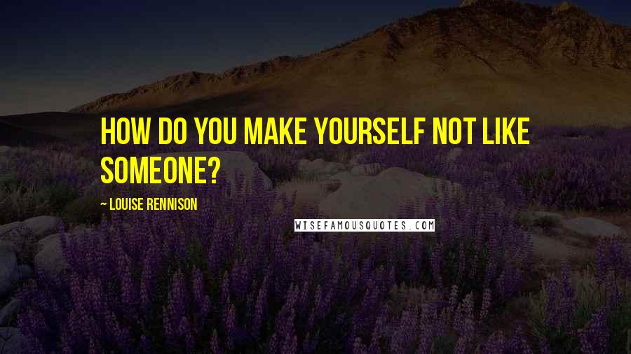 Louise Rennison quotes: How do you make yourself not like someone?