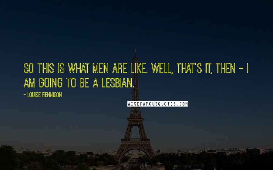 Louise Rennison quotes: So this is what men are like. Well, that's it, then - I am going to be a lesbian.