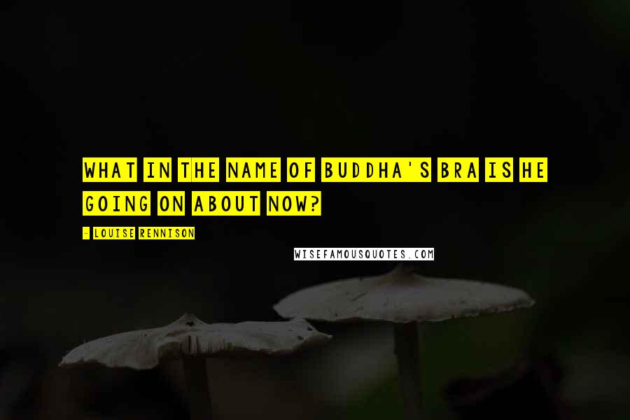 Louise Rennison quotes: What in the name of Buddha's bra is he going on about now?