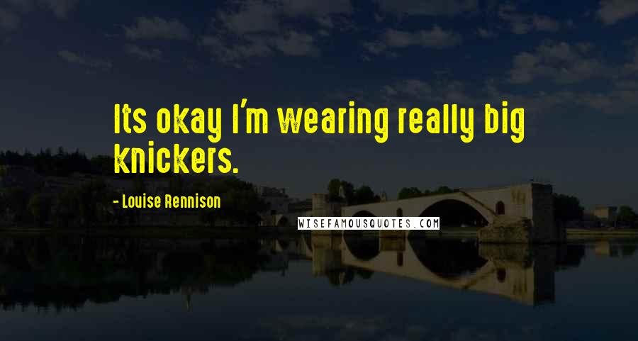 Louise Rennison quotes: Its okay I'm wearing really big knickers.
