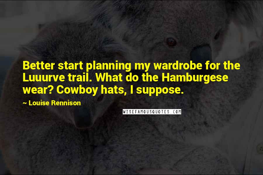 Louise Rennison quotes: Better start planning my wardrobe for the Luuurve trail. What do the Hamburgese wear? Cowboy hats, I suppose.