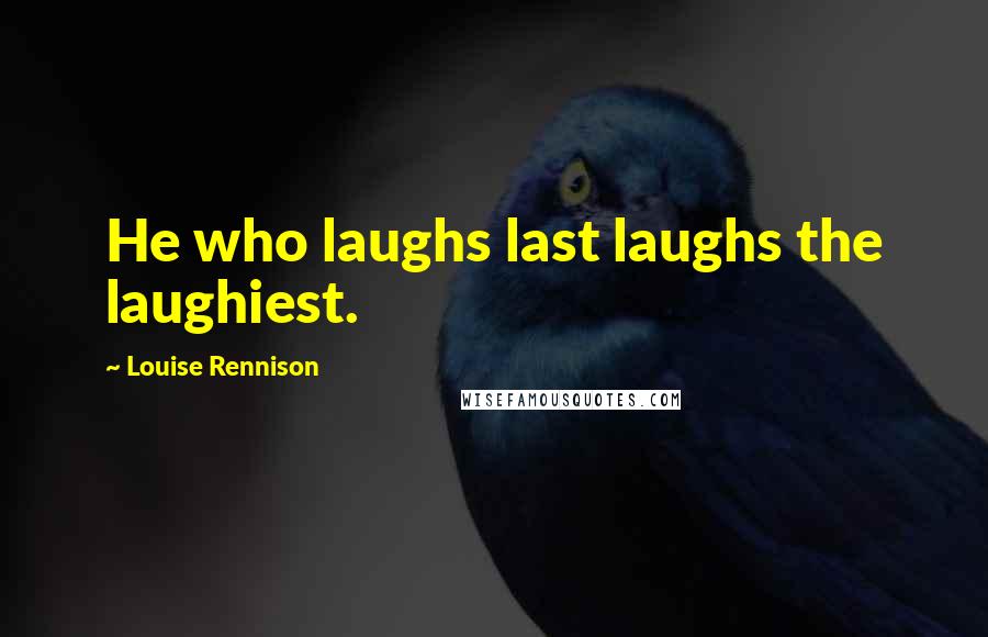 Louise Rennison quotes: He who laughs last laughs the laughiest.