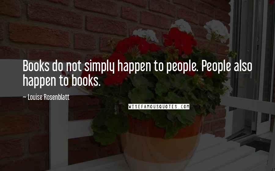 Louise Rosenblatt quotes: Books do not simply happen to people. People also happen to books.