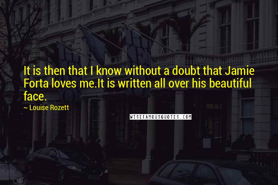 Louise Rozett quotes: It is then that I know without a doubt that Jamie Forta loves me.It is written all over his beautiful face.