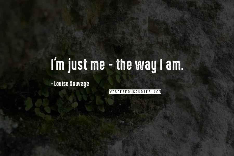 Louise Sauvage quotes: I'm just me - the way I am.