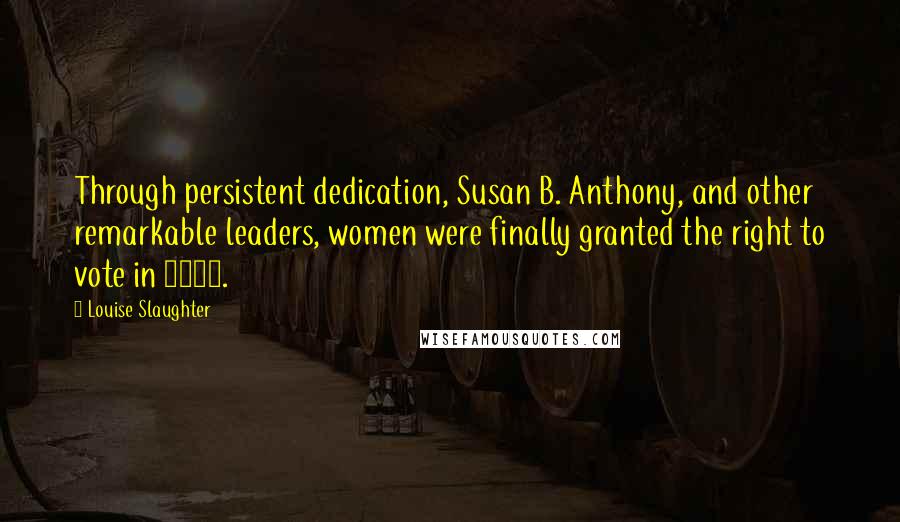 Louise Slaughter quotes: Through persistent dedication, Susan B. Anthony, and other remarkable leaders, women were finally granted the right to vote in 1920.