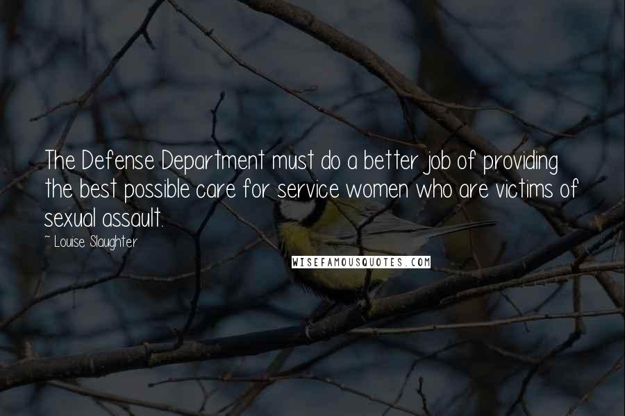 Louise Slaughter quotes: The Defense Department must do a better job of providing the best possible care for service women who are victims of sexual assault.