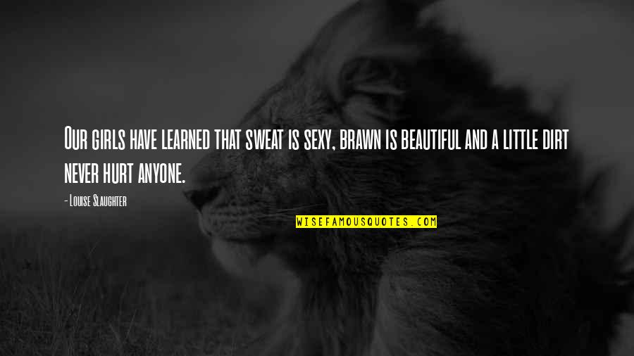 Louise Slaughter Quotes By Louise Slaughter: Our girls have learned that sweat is sexy, Louise Slaughter Quotes By Louise Slaughter: Our girls have learned that sweat is sexy,