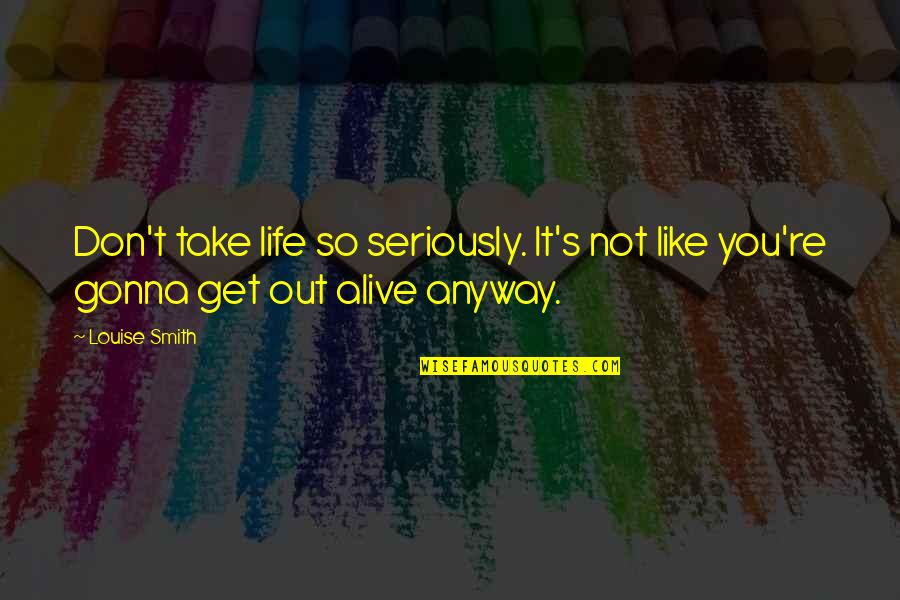 Louise Smith Quotes By Louise Smith: Don't take life so seriously. It's not like