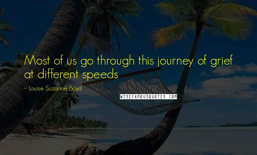 Louise Suzanne Boyd quotes: Most of us go through this journey of grief at different speeds