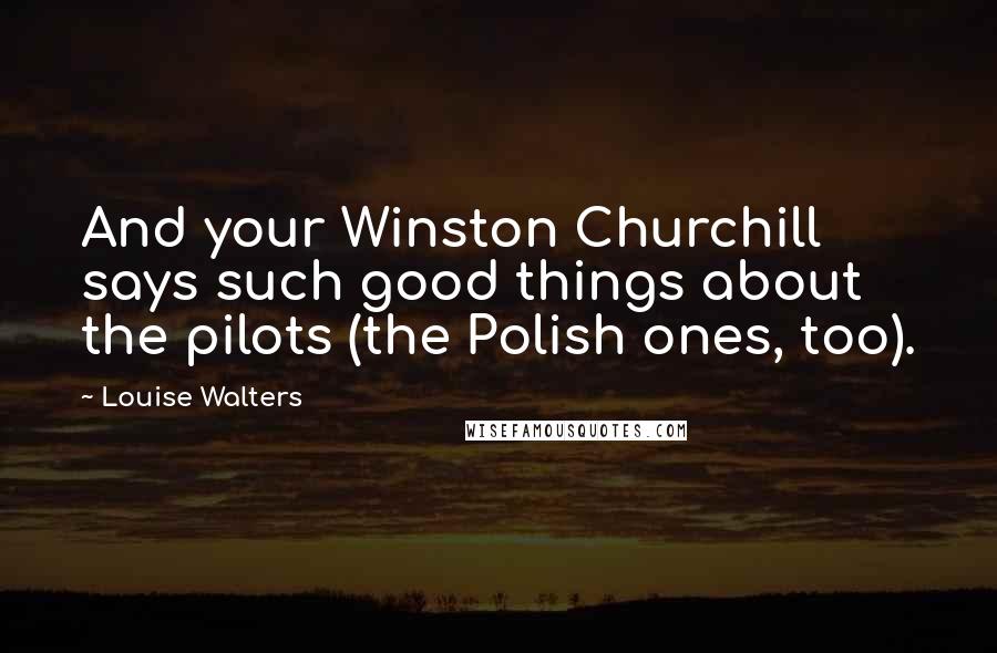 Louise Walters quotes: And your Winston Churchill says such good things about the pilots (the Polish ones, too).