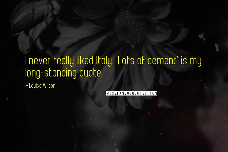 Louise Wilson quotes: I never really liked Italy. 'Lots of cement' is my long-standing quote.