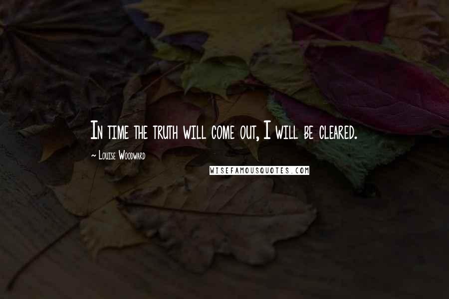 Louise Woodward quotes: In time the truth will come out, I will be cleared.